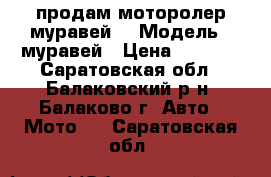 продам моторолер муравей  › Модель ­ муравей › Цена ­ 8 000 - Саратовская обл., Балаковский р-н, Балаково г. Авто » Мото   . Саратовская обл.
